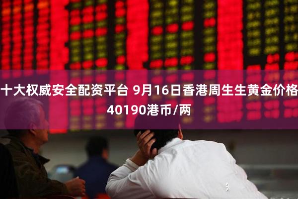十大权威安全配资平台 9月16日香港周生生黄金价格40190港币/两