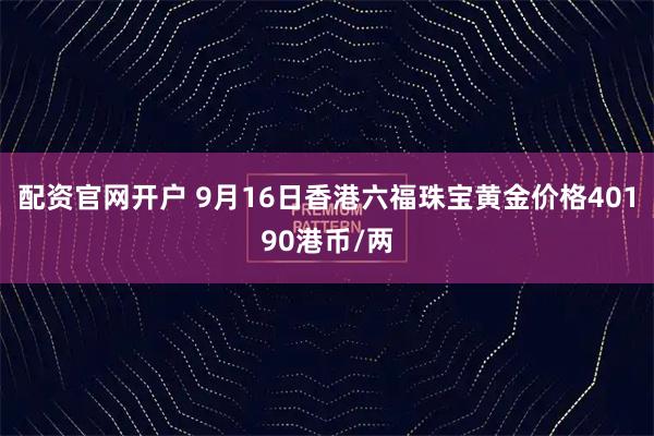 配资官网开户 9月16日香港六福珠宝黄金价格40190港币/两