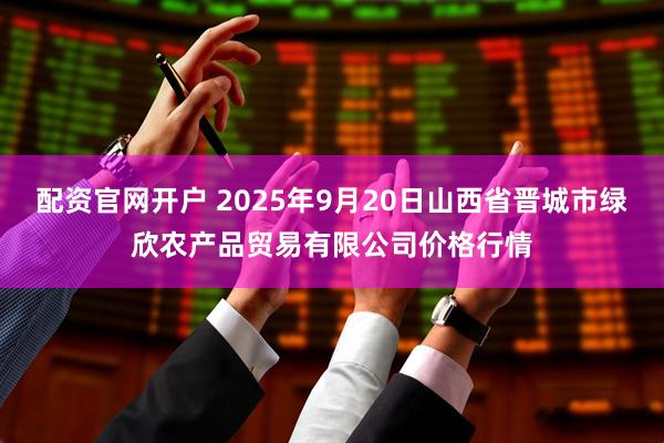 配资官网开户 2025年9月20日山西省晋城市绿欣农产品贸易有限公司价格行情