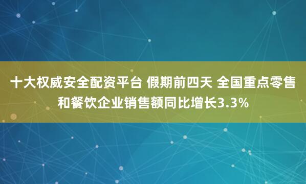 十大权威安全配资平台 假期前四天 全国重点零售和餐饮企业销售额同比增长3.3%
