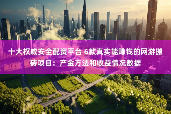 十大权威安全配资平台 6款真实能赚钱的网游搬砖项目：产金方法和收益情况数据