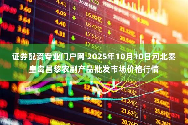 证券配资专业门户网 2025年10月10日河北秦皇岛昌黎农副产品批发市场价格行情