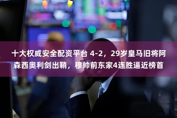 十大权威安全配资平台 4-2，29岁皇马旧将阿森西奥利剑出鞘，穆帅前东家4连胜逼近榜首