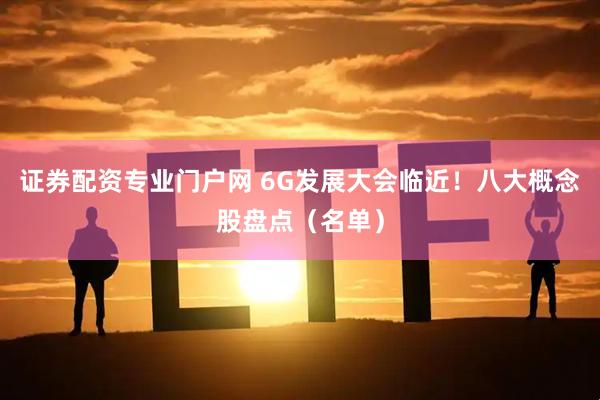 证券配资专业门户网 6G发展大会临近！八大概念股盘点（名单）