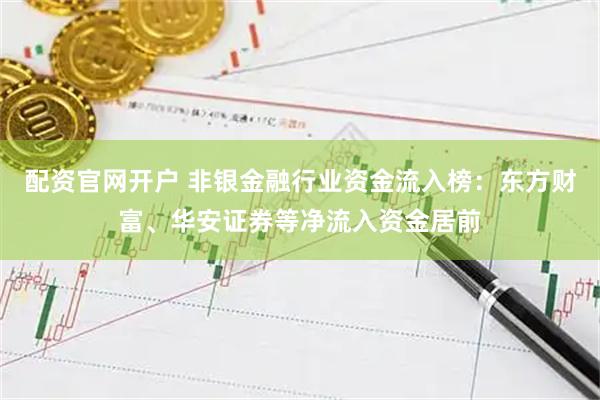 配资官网开户 非银金融行业资金流入榜：东方财富、华安证券等净流入资金居前