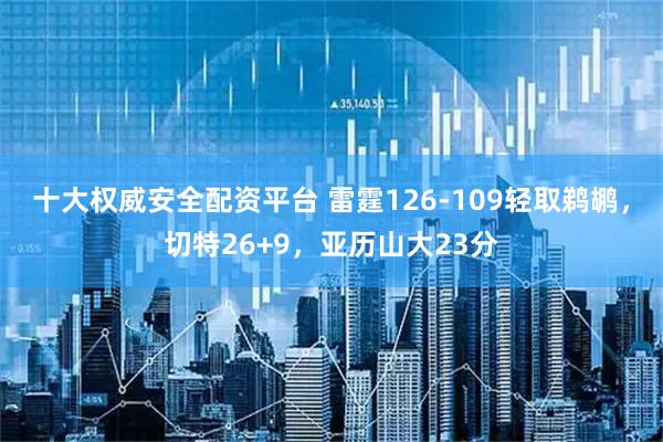 十大权威安全配资平台 雷霆126-109轻取鹈鹕，切特26+9，亚历山大23分