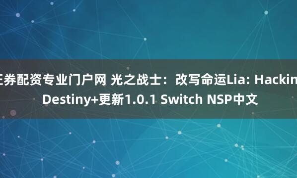 证券配资专业门户网 光之战士：改写命运Lia: Hacking Destiny+更新1.0.1 Switch NSP中文
