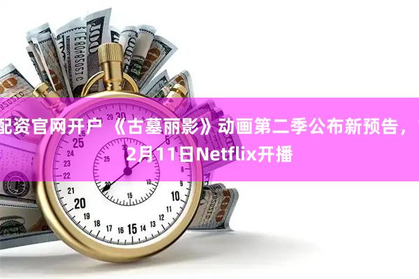 配资官网开户 《古墓丽影》动画第二季公布新预告，12月11日Netflix开播