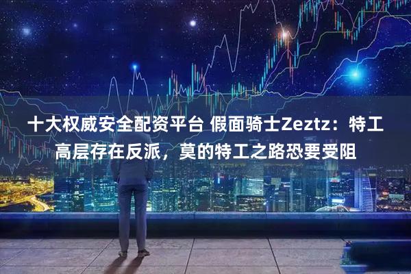 十大权威安全配资平台 假面骑士Zeztz：特工高层存在反派，莫的特工之路恐要受阻