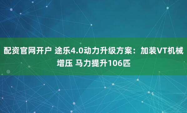 配资官网开户 途乐4.0动力升级方案：加装VT机械增压 马力提升106匹