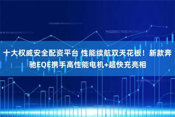 十大权威安全配资平台 性能续航双天花板！新款奔驰EQE携手高性能电机+超快充亮相