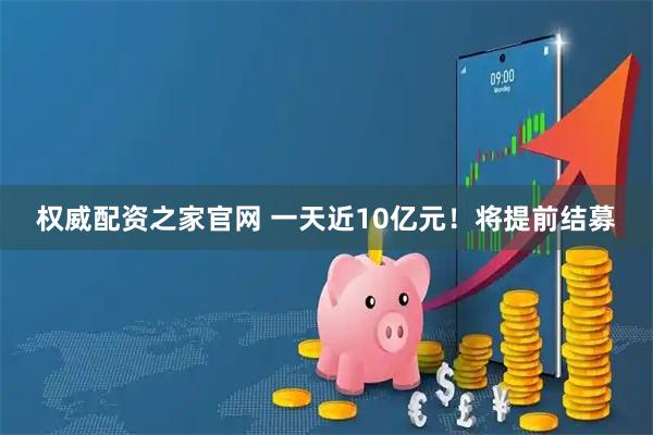 权威配资之家官网 一天近10亿元！将提前结募