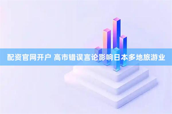 配资官网开户 高市错误言论影响日本多地旅游业