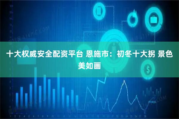 十大权威安全配资平台 恩施市：初冬十大拐 景色美如画