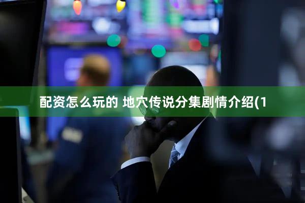 配资怎么玩的 地穴传说分集剧情介绍(1