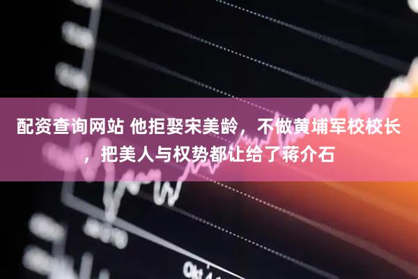 配资查询网站 他拒娶宋美龄,不做黄埔军校校长,把美人与权势都让给了蒋介石
