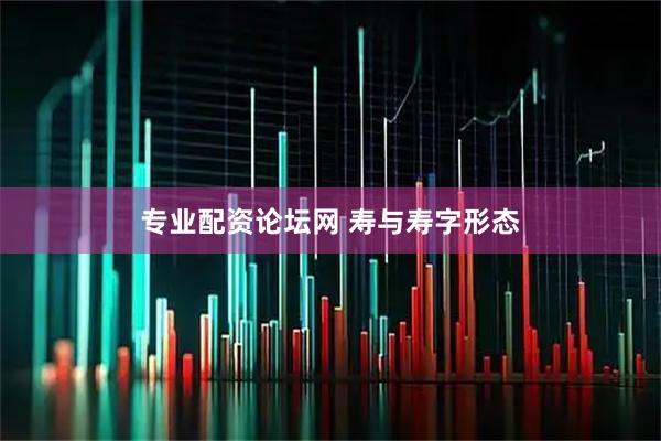 专业配资论坛网 寿与寿字形态