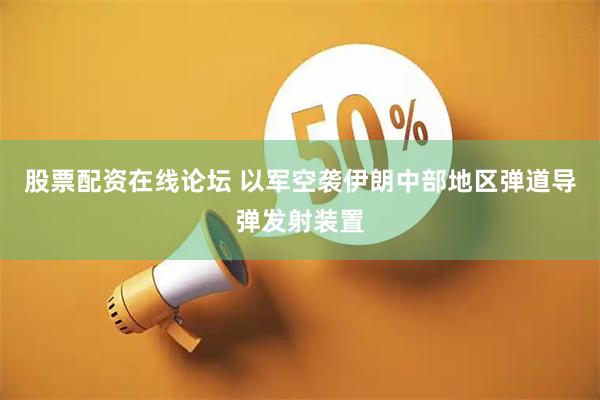 股票配资在线论坛 以军空袭伊朗中部地区弹道导弹发射装置