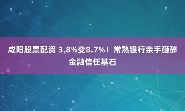 咸阳股票配资 3.8%变8.7%！常熟银行亲手砸碎金融信任基石