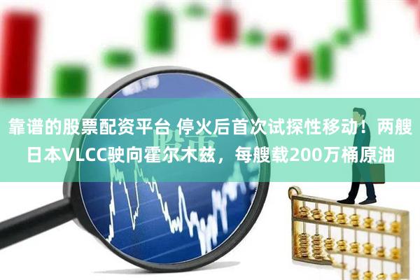 靠谱的股票配资平台 停火后首次试探性移动！两艘日本VLCC驶向霍尔木兹，每艘载200万桶原油