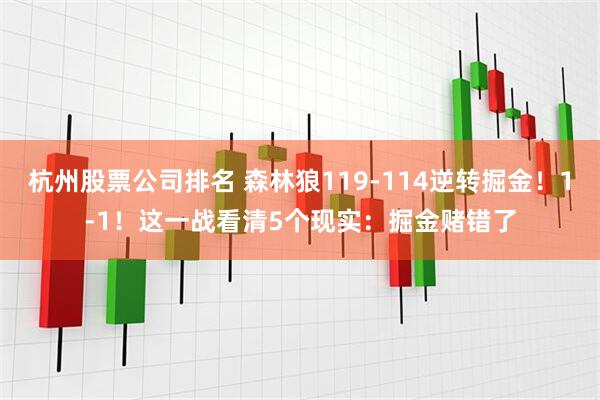 杭州股票公司排名 森林狼119-114逆转掘金！1-1！这一战看清5个现实：掘金赌错了