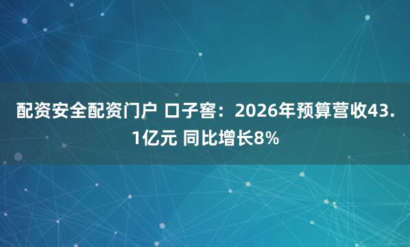 配资安全配资门户 口子窖：2026年预算营收43.1亿元 同比增长8%
