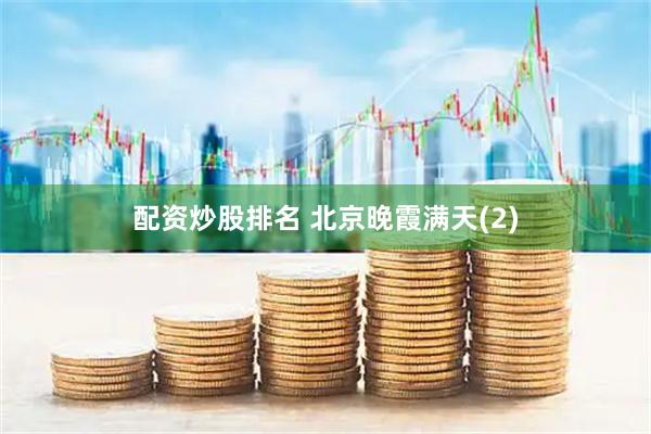 配资炒股排名 北京晚霞满天(2)
