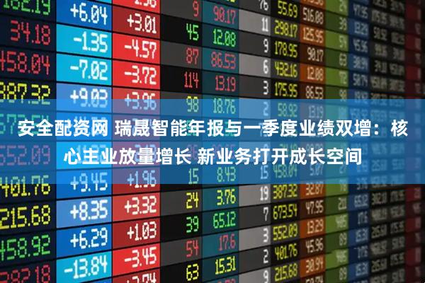 安全配资网 瑞晟智能年报与一季度业绩双增：核心主业放量增长 新业务打开成长空间