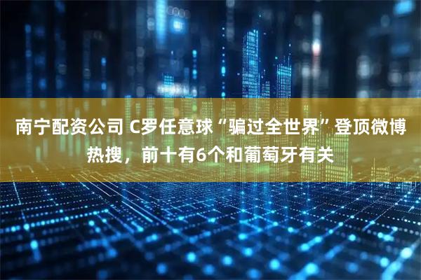 南宁配资公司 C罗任意球“骗过全世界”登顶微博热搜，前十有6个和葡萄牙有关