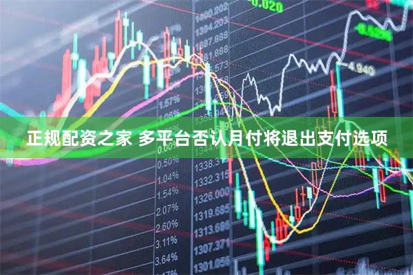 正规配资之家 多平台否认月付将退出支付选项